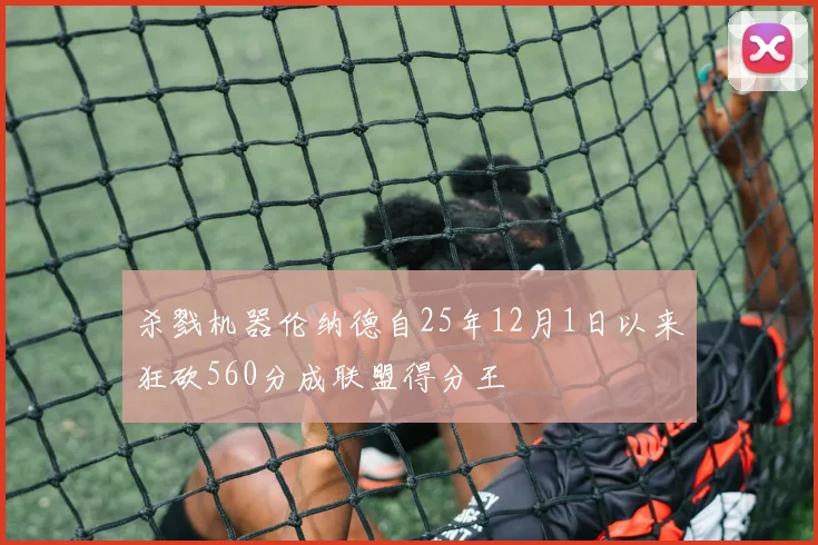 杀戮机器伦纳德自25年12月1日以来狂砍560分成联盟得分王