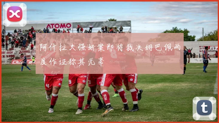 阿什拉夫强奸案即将裁决姆巴佩两度作证称其无辜