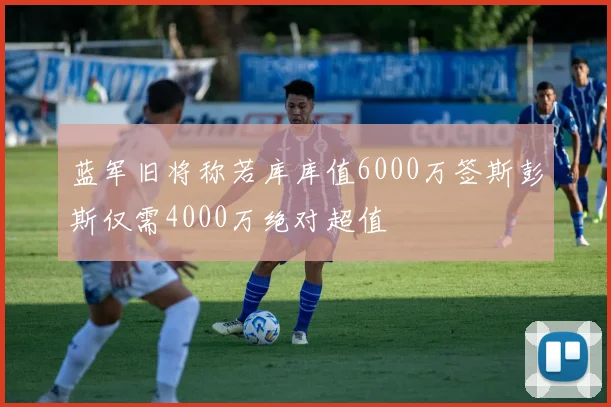 蓝军旧将称若库库值6000万签斯彭斯仅需4000万绝对超值