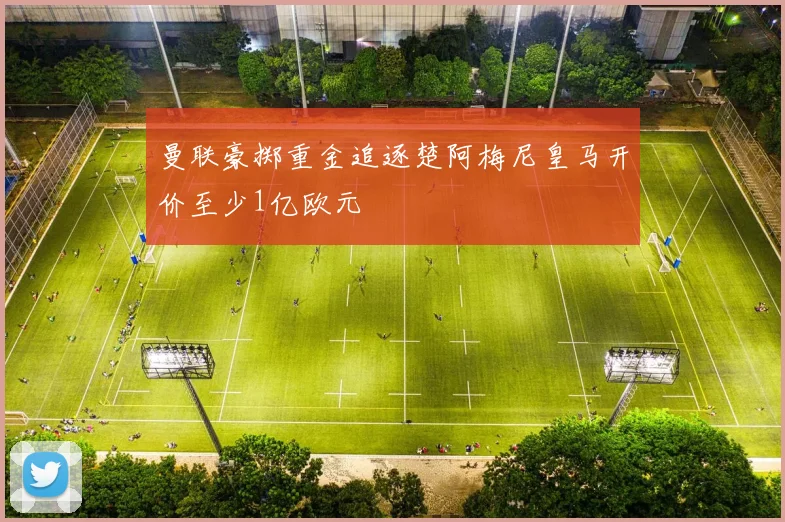 曼联豪掷重金追逐楚阿梅尼皇马开价至少1亿欧元