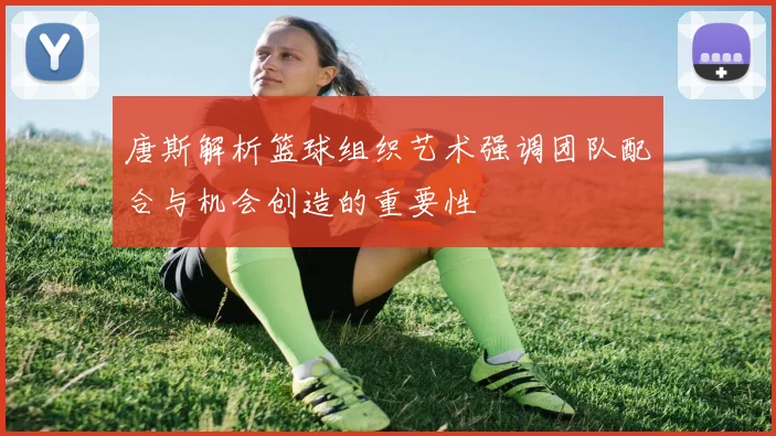 唐斯解析篮球组织艺术强调团队配合与机会创造的重要性