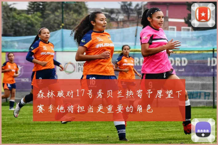 森林狼对17号秀贝兰热寄予厚望下赛季他将担当更重要的角色