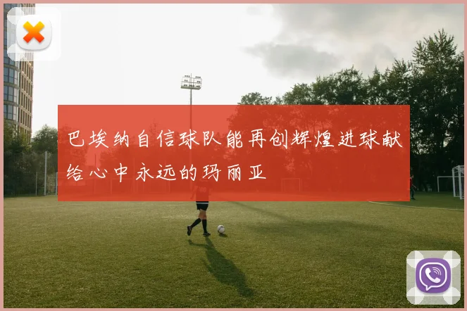 巴埃纳自信球队能再创辉煌进球献给心中永远的玛丽亚