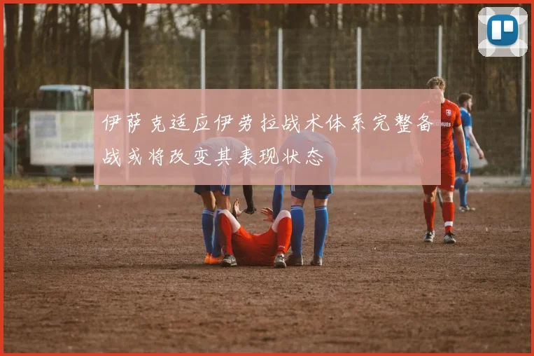 伊萨克适应伊劳拉战术体系完整备战或将改变其表现状态