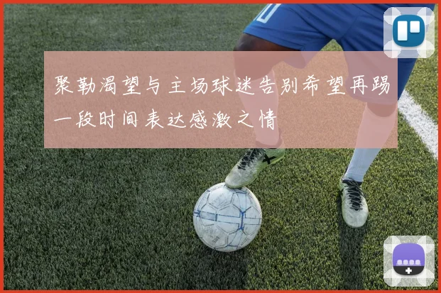 聚勒渴望与主场球迷告别希望再踢一段时间表达感激之情