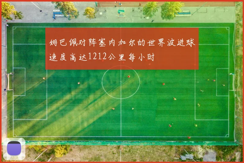 姆巴佩对阵塞内加尔的世界波进球速度高达1212公里每小时